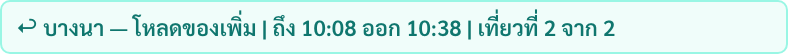 แถวในรายการจุดส่ง: บางนา โหลดของเพิ่ม ถึง 10:08 ออก 10:38 เที่ยวที่ 2 จาก 2